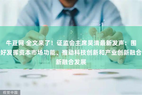 牛豆网 全文来了！证监会主席吴清最新发声：围绕更好发挥资本市场功能、推动科技创新和产业创新融合发展