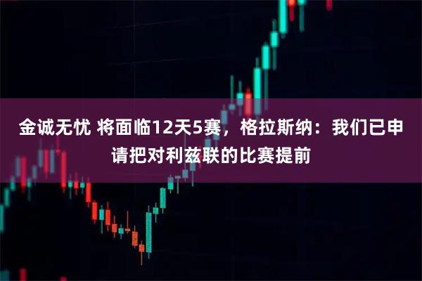 金诚无忧 将面临12天5赛，格拉斯纳：我们已申请把对利兹联的比赛提前