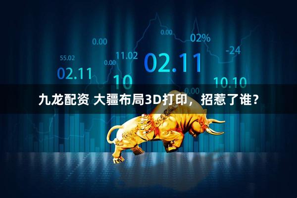 九龙配资 大疆布局3D打印，招惹了谁？