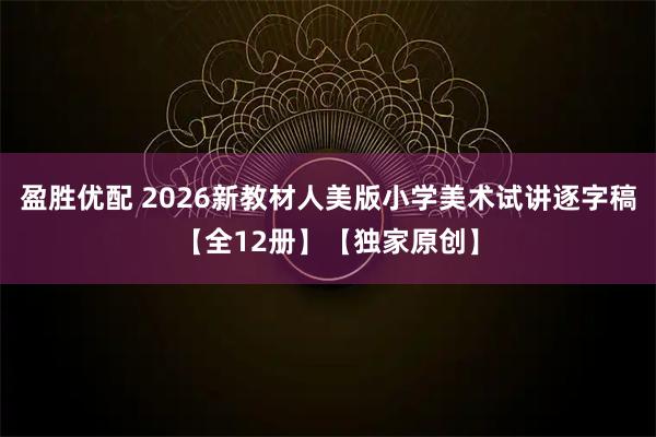 盈胜优配 2026新教材人美版小学美术试讲逐字稿【全12册】【独家原创】