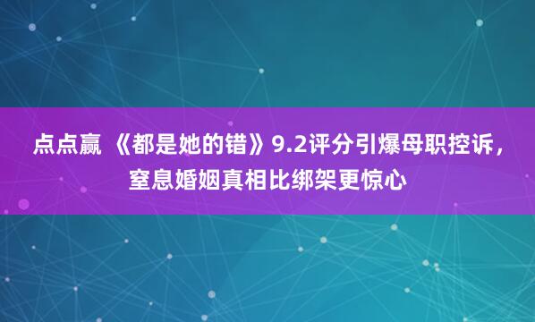 点点赢 《都是她的错》9.2评分引爆母职控诉，窒息婚姻真相比绑架更惊心