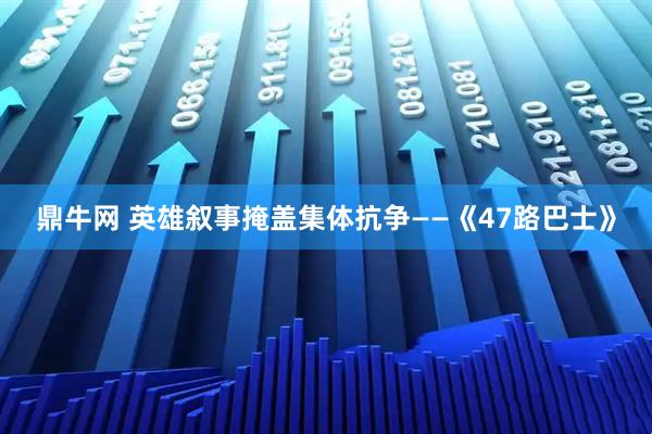 鼎牛网 英雄叙事掩盖集体抗争——《47路巴士》