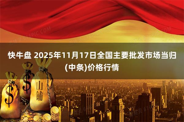 快牛盘 2025年11月17日全国主要批发市场当归(中条)价格行情
