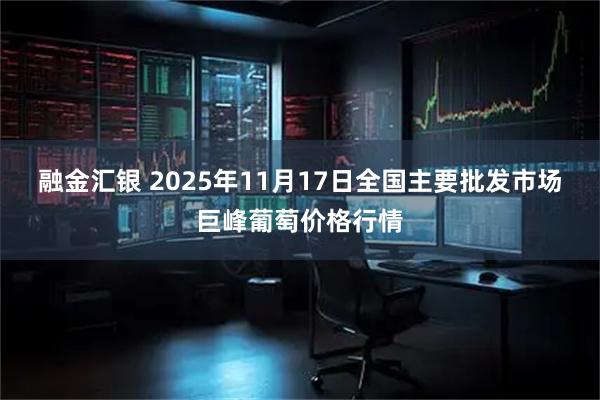 融金汇银 2025年11月17日全国主要批发市场巨峰葡萄价格行情