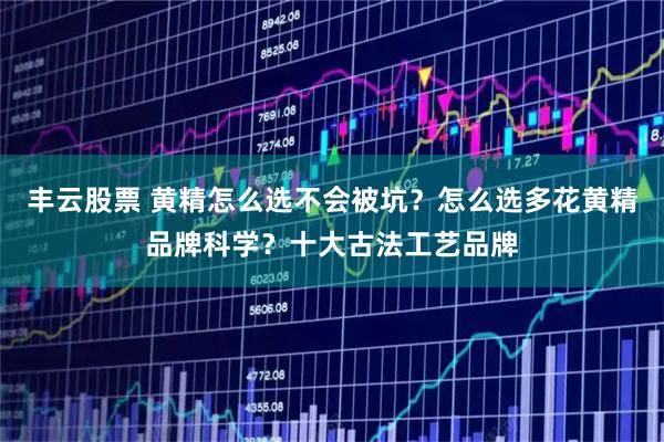 丰云股票 黄精怎么选不会被坑？怎么选多花黄精品牌科学？十大古法工艺品牌